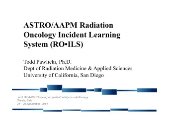 ASTRO/AAPM Radiation  Oncology Incident Learning System (ROILS)  Todd Pawlicki, Ph.D.  Dept of