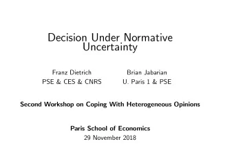 Decision Under Normative  Uncertainty  Franz Dietrich  Brian Jabarian  PSE &amp; CES &amp; CNRS  U.