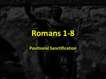 Romans 1-8  Positional Sanctification ROMANS THE THREE TENSES OF SALVATION  THE THREE  THE GOSPEL