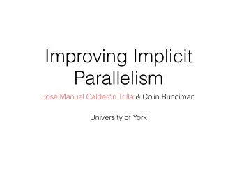 Improving Implicit  Parallelism  Jos Manuel Caldern Trilla &amp; Colin Runciman  University of