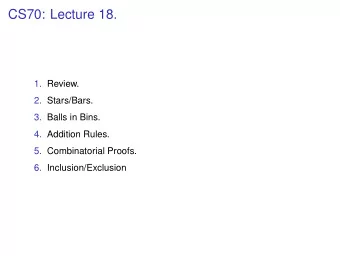 CS70: Lecture 18.  1. Review.  2. Stars/Bars.  3. Balls in Bins.  4. Addition Rules.  5.