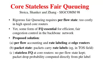 Core Stateless Fair Queueing  Stoica, Shanker and Zhang - SIGCOMM 98  Rigorous fair Queueing