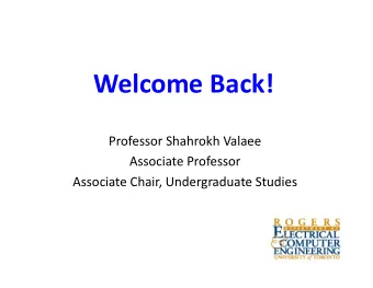 Welcome Back! Professor Shahrokh Valaee Associate Professor Associate Chair, Undergraduate Studies