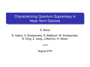 Characterizing Quantum Supremacy in  Near-Term Devices  S. Boixo  S. Isakov, V. Smelyanskiy, R.