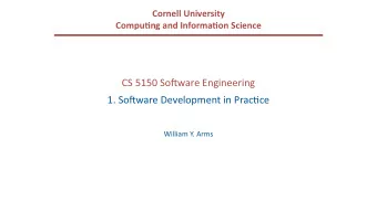 CS 5150 So(ware Engineering  1. So(ware Development in Prac:ce  William Y. Arms  Overall Aim of the