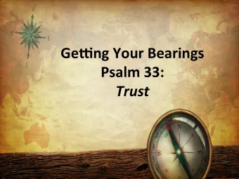 Ge#ng Your Bearings  Psalm 33:  Trust  Psalms of Orienta7on 1. Provide stability and confidence
