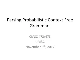 Parsing Probabilistic Context Free  Grammars  CMSC 473/673  UMBC November 8 th , 2017  Recap from