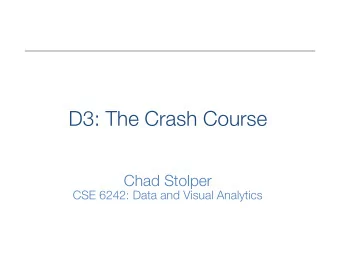 D3: The Crash Course Chad Stolper CSE 6242: Data and Visual Analytics D3: The Crash Course Chad