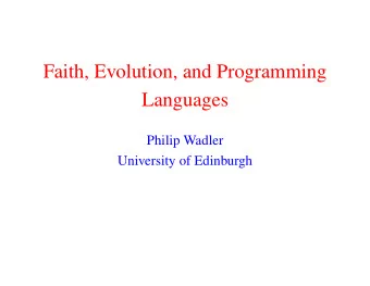 Faith, Evolution, and Programming  Languages  Philip Wadler  University of Edinburgh  Evolution