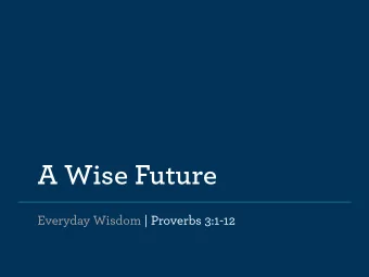 A Wise Future  Everyday Wisdom | Proverbs 3:1-12  Submit your whole life to God and he will  take