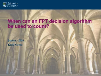 When can an FPT decision algorithm  be used to count?  January 2016  Kitty Meeks  Deciding,
