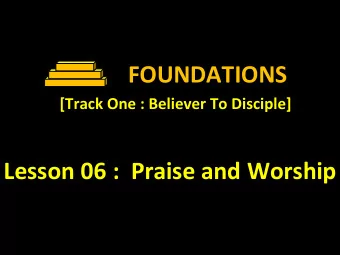 FOUNDATIONS  [Track One : Believer To Disciple]  Lesson 06 :  Praise and Worship  Lesson 06 :