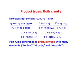 Product types: Both x and y New abstract syntax: PAIR , FST , SND  1 and  2 are types ` e 1 `