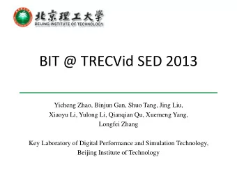 BIT @ TRECVid SED 2013  Yicheng Zhao, Binjun Gan, Shuo Tang, Jing Liu,  Xiaoyu Li, Yulong Li,