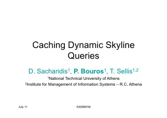 Caching Dynamic Skyline  Queries D. Sacharidis 1 , P. Bouros 1 , T. Sellis 1,2 1 National Technical