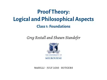 Proof Theory:  Logical and Philosophical Aspects  Class 1: Foundations  Greg Restall and Shawn