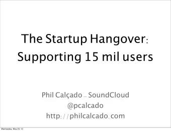 The Startup Hangover : Supporting 15 mil users Phil Calado - SoundCloud  @pcalcado http ://