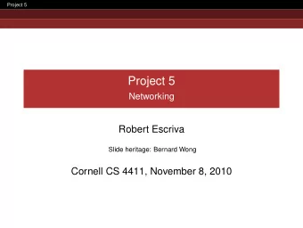 Project 5  Networking  Robert Escriva  Slide heritage: Bernard Wong  Cornell CS 4411, November 8,