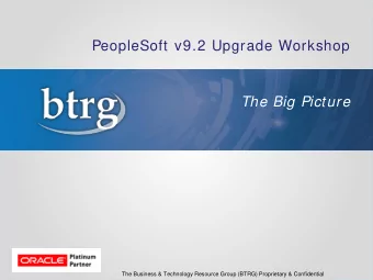 PeopleSoft v9.2 Upgrade Workshop  The Big Picture  The Business &amp; Technology Resource Group