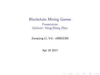 Blockchain Mining Games  Presentation  Lecturer: Hong-Sheng Zhou  Jianqiang Li, V#: v00821365  Apr