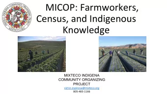 MICOP: Farmworkers,  Census, and Indigenous  Knowledge  MIXTECO INDIGENA  COMMUNITY ORGANIZING