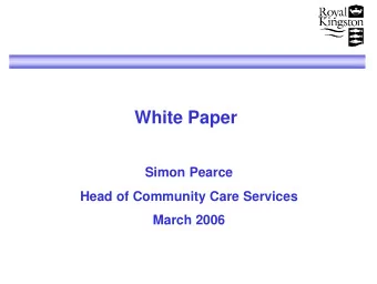 White Paper  Simon Pearce  Head of Community Care Services  March 2006  White Paper Introduction 1.