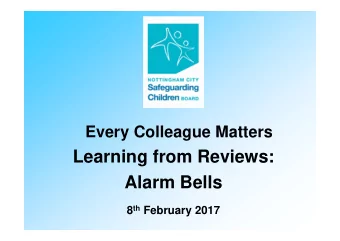 Learning from Reviews:  Alarm Bells 8 th February 2017  NCSCB  Nottingham City Safeguarding
