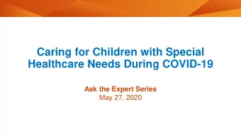 Caring for Children with Special  Healthcare Needs During COVID-19  Ask the Expert Series  May 27,