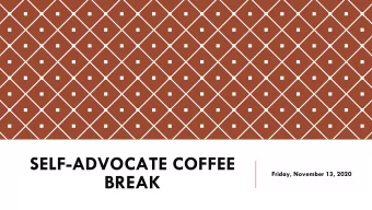 SELF-ADVOCATE COFFEE  Friday, November 13, 2020  BREAK o INTRODUCTION o ICEBREAKER #1 o WORD OF THE