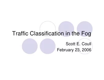 Traffic Classification in the Fog  Scott E. Coull  February 23, 2006  Overview  What is traffic