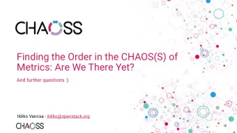 Finding the Order in the CHAOS(S) of  Metrics: Are We There Yet?  And further questions :)  Ildiko
