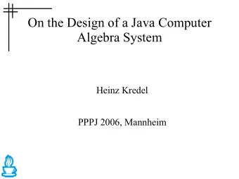 On the Design of a Java Computer  Algebra System  Heinz Kredel  PPPJ 2006, Mannheim  Introduction