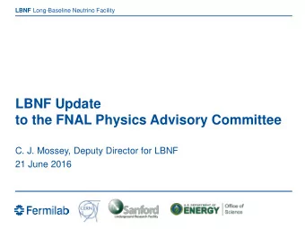 LBNF Update  to the FNAL Physics Advisory Committee  C. J. Mossey, Deputy Director for LBNF  21