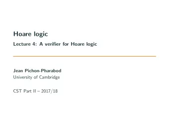 Hoare logic  Lecture 4: A verifier for Hoare logic  Jean Pichon-Pharabod  University of Cambridge