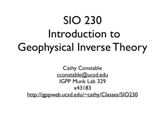 SIO 230  Introduction to  Geophysical Inverse Theory  Cathy Constable  cconstable@ucsd.edu  IGPP