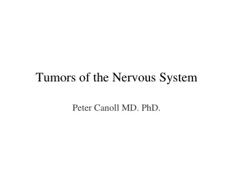 Tumors of the Nervous System  Tumors of the Nervous System  Peter Canoll MD. PhD.  What I want to