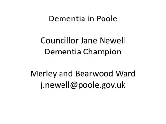 Councillor Jane Newell  Dementia Champion  Merley and Bearwood Ward  j.newell@poole.gov.uk  PDAG
