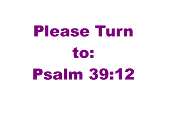 to:  Please Turn  Psalm 39:12  For I am a stranger with You, A  sojourner, as all my fathers