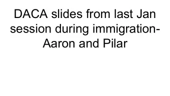 DACA slides from last Jan  session during immigration-  Aaron and Pilar  U.S.Immigration Policy