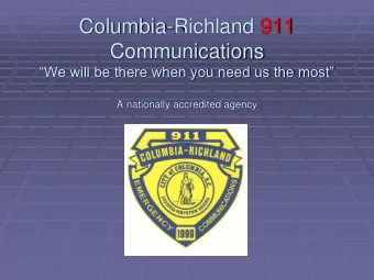 Columbia-Richland 911  Communications We will be there when you need us the most  A