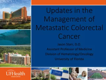 Updates in the  Management of  Metasta1c Colorectal  Cancer  Jason Starr, D.O.  Assistant Professor