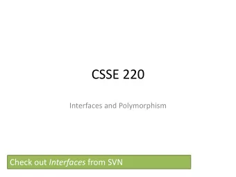 CSSE 220  Interfaces and Polymorphism Check out Interfaces from SVN  Object-Oriented Programming