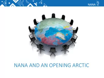 NANA AND AN OPENING ARCTIC  11 communi)es  8 above the  Arc)c Circle.  13,800 Iupiat