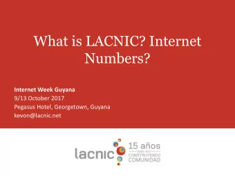 What is LACNIC? Internet  Numbers?  Internet Week Guyana  9/13 October 2017  Pegasus Hotel,