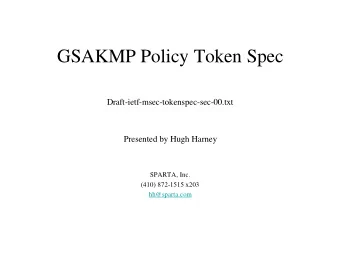 GSAKMP Policy Token Spec  Draft-ietf-msec-tokenspec-sec-00.txt  Presented by Hugh Harney  SPARTA,