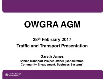 OWGRA AGM 28 th February 2017  Traffic and Transport Presentation  Gareth James  Senior Transport