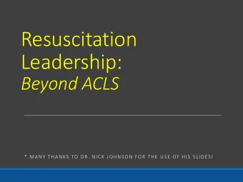 Resuscitation  Leadership:  Beyond ACLS  * MANY THANKS TO DR. NICK JOHNSON FOR THE USE OF HIS