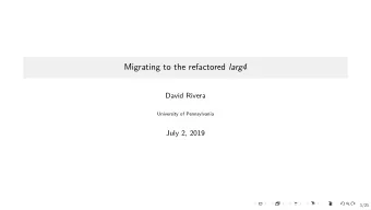 Migrating to the refactored larg4  David Rivera  University of Pennsylvania  .  .  .  .  .  .  .  .