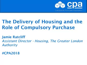The Delivery of Housing and the  Role of Compulsory Purchase  Jamie Ratcliff  Assistant Director -
