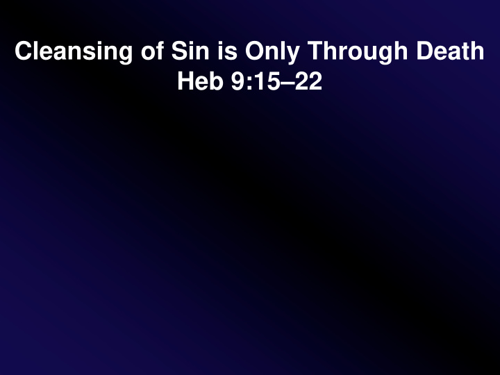 cleansing of sin is only through death heb 9 15 22 john